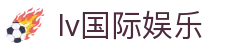 lv国际娱乐 - 一家走心的游戏平台